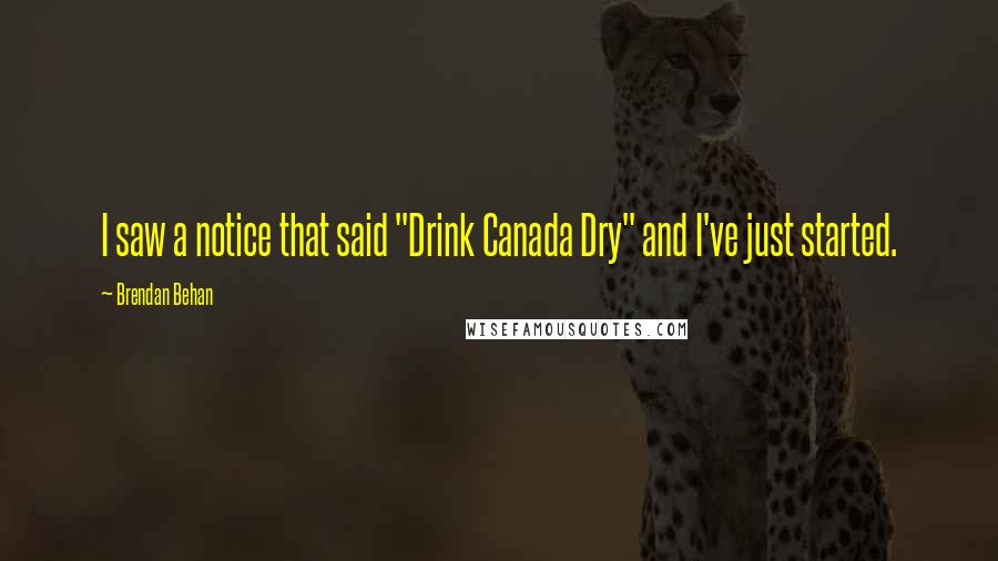 Brendan Behan Quotes: I saw a notice that said "Drink Canada Dry" and I've just started.