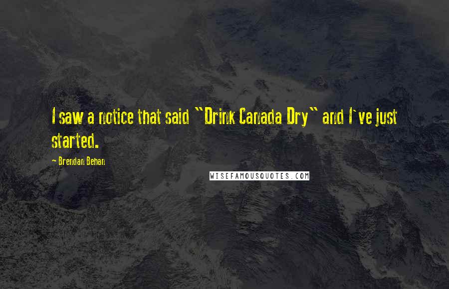 Brendan Behan Quotes: I saw a notice that said "Drink Canada Dry" and I've just started.
