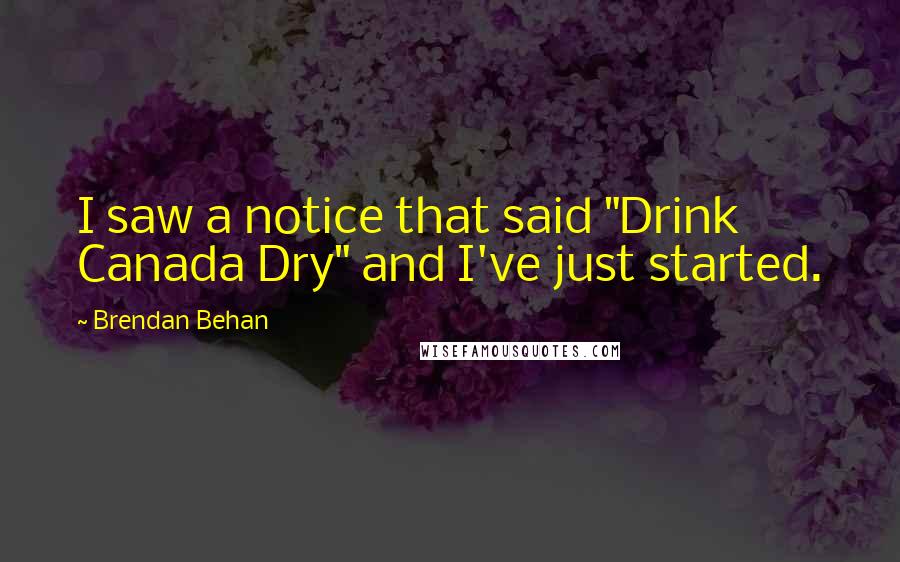 Brendan Behan Quotes: I saw a notice that said "Drink Canada Dry" and I've just started.