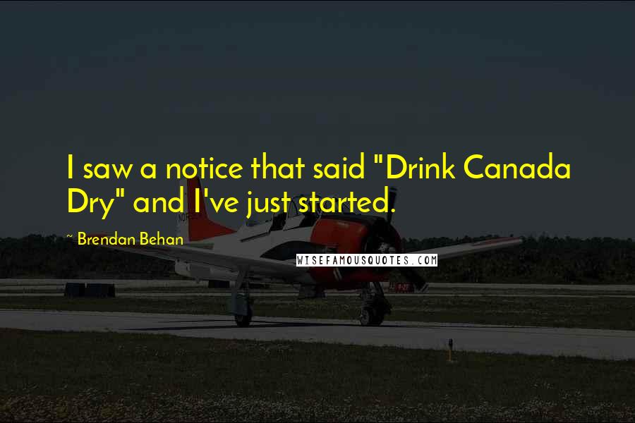 Brendan Behan Quotes: I saw a notice that said "Drink Canada Dry" and I've just started.