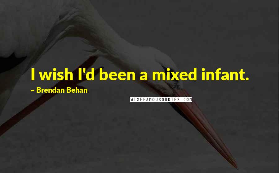 Brendan Behan Quotes: I wish I'd been a mixed infant.