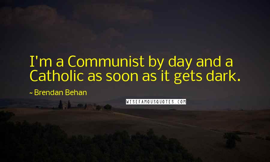 Brendan Behan Quotes: I'm a Communist by day and a Catholic as soon as it gets dark.