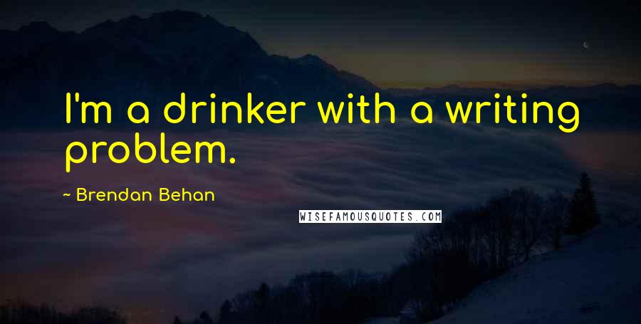 Brendan Behan Quotes: I'm a drinker with a writing problem.