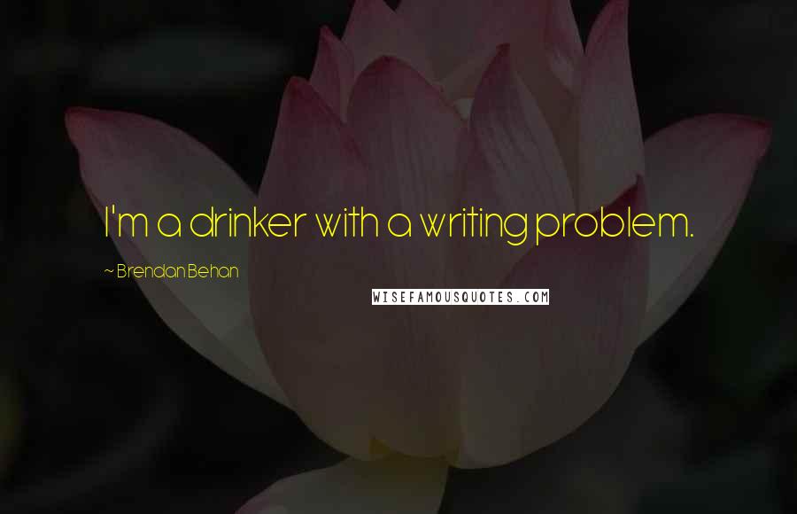 Brendan Behan Quotes: I'm a drinker with a writing problem.