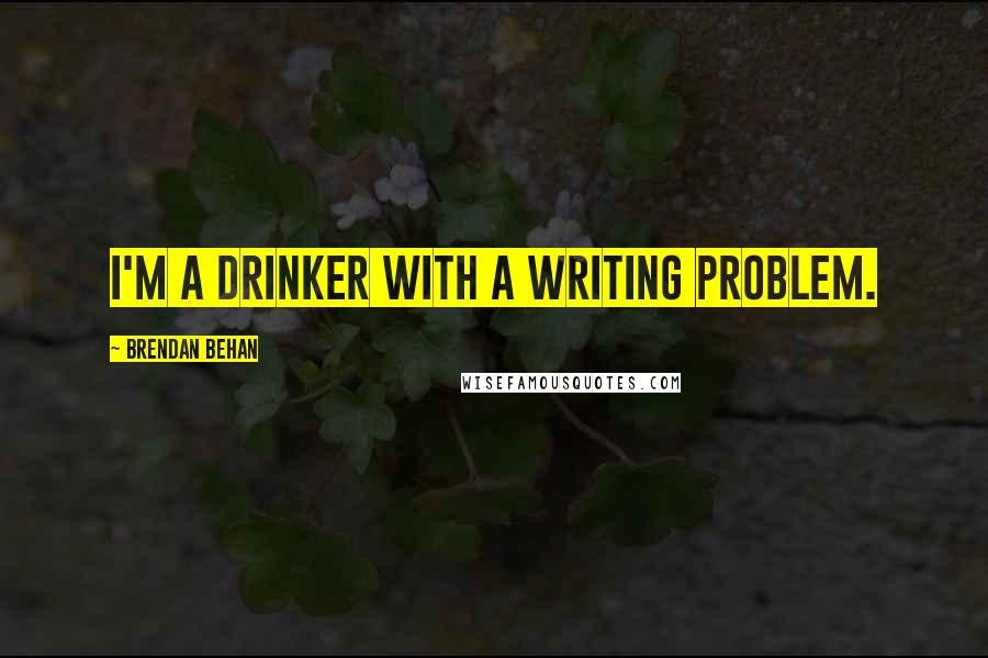 Brendan Behan Quotes: I'm a drinker with a writing problem.