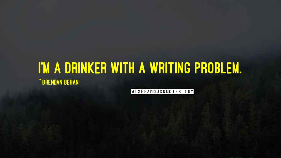 Brendan Behan Quotes: I'm a drinker with a writing problem.