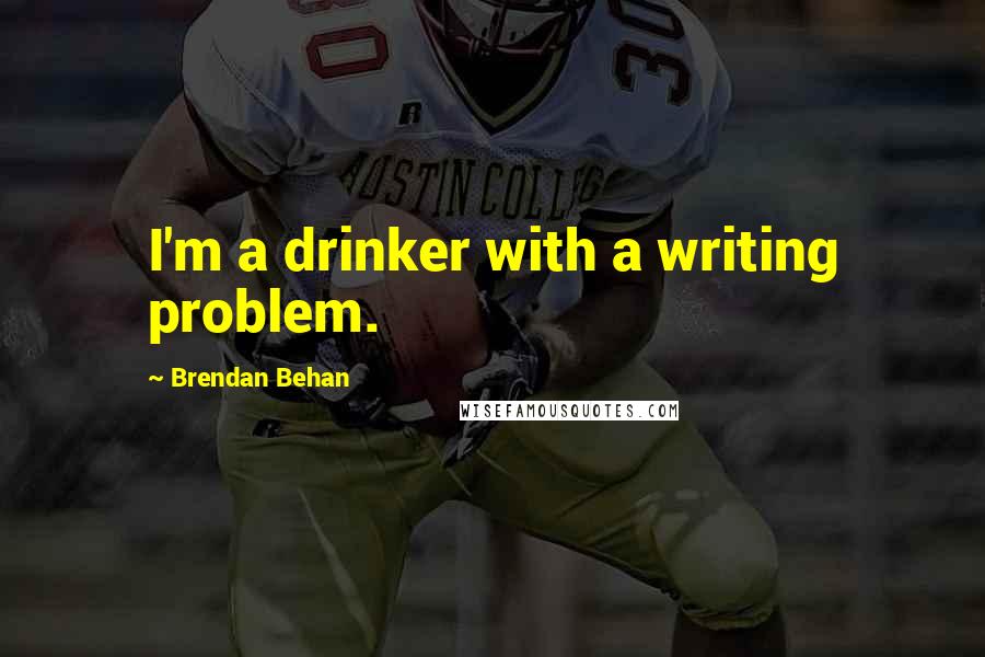 Brendan Behan Quotes: I'm a drinker with a writing problem.