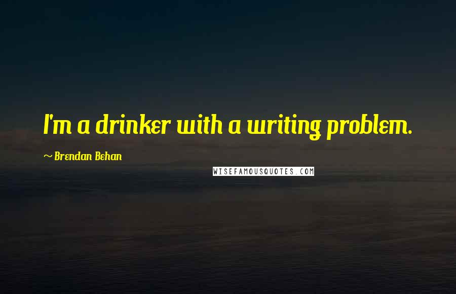 Brendan Behan Quotes: I'm a drinker with a writing problem.