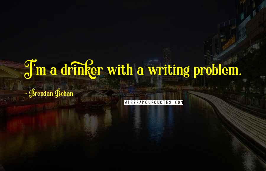 Brendan Behan Quotes: I'm a drinker with a writing problem.