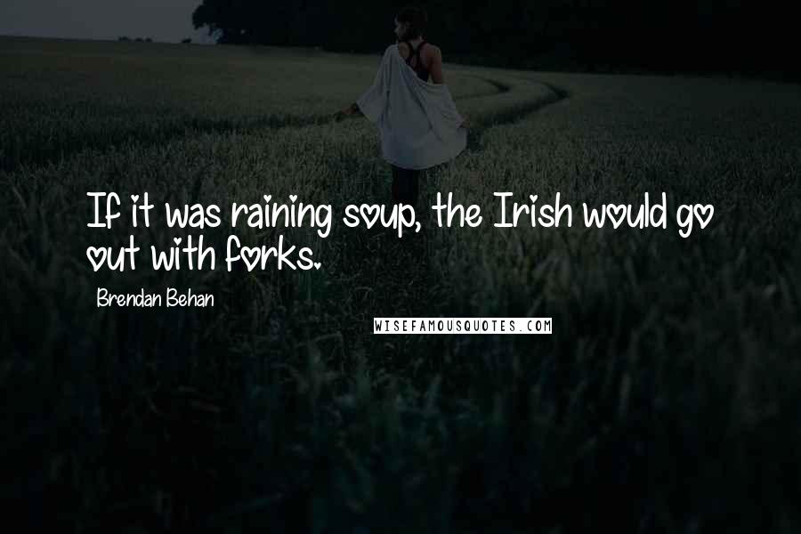 Brendan Behan Quotes: If it was raining soup, the Irish would go out with forks.