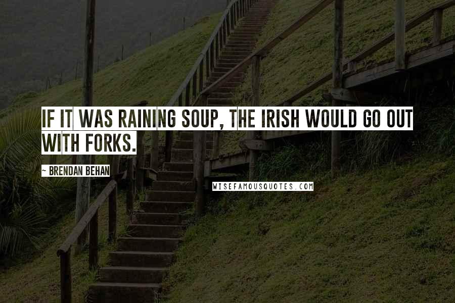 Brendan Behan Quotes: If it was raining soup, the Irish would go out with forks.