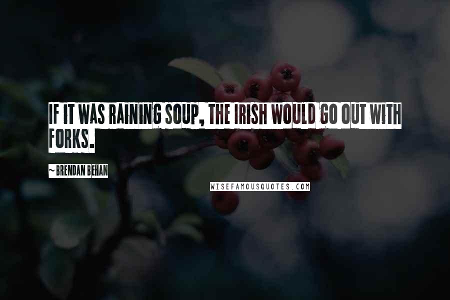 Brendan Behan Quotes: If it was raining soup, the Irish would go out with forks.