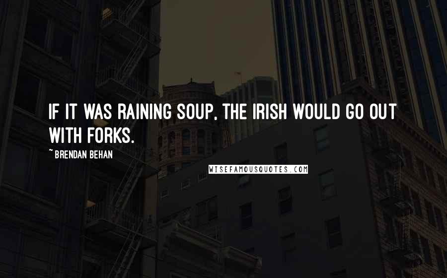 Brendan Behan Quotes: If it was raining soup, the Irish would go out with forks.