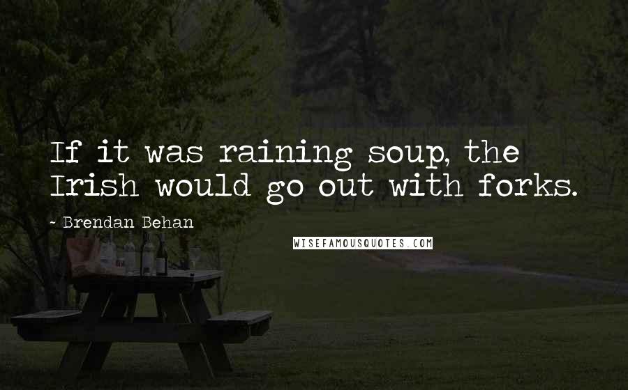 Brendan Behan Quotes: If it was raining soup, the Irish would go out with forks.