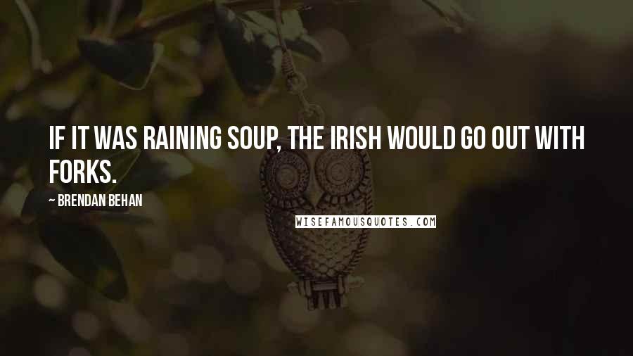 Brendan Behan Quotes: If it was raining soup, the Irish would go out with forks.