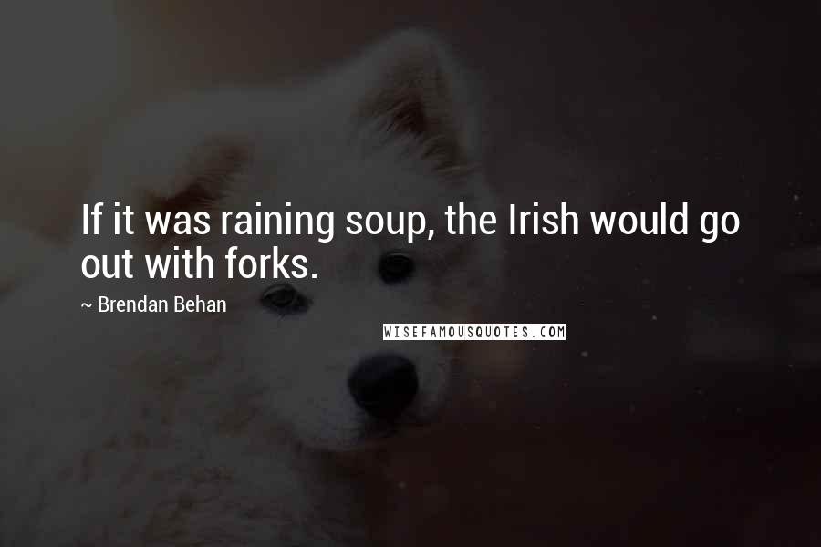 Brendan Behan Quotes: If it was raining soup, the Irish would go out with forks.