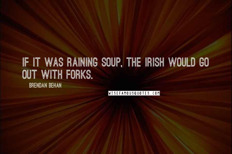 Brendan Behan Quotes: If it was raining soup, the Irish would go out with forks.