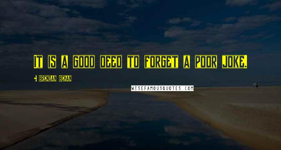 Brendan Behan Quotes: It is a good deed to forget a poor joke.