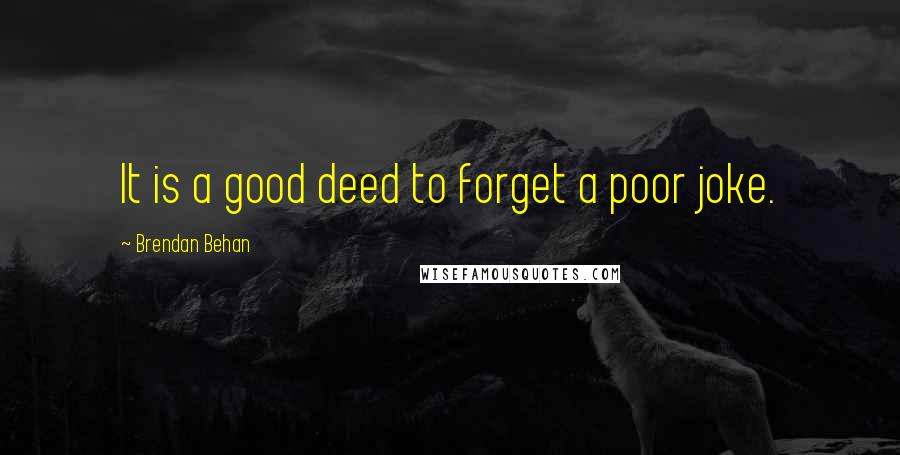 Brendan Behan Quotes: It is a good deed to forget a poor joke.