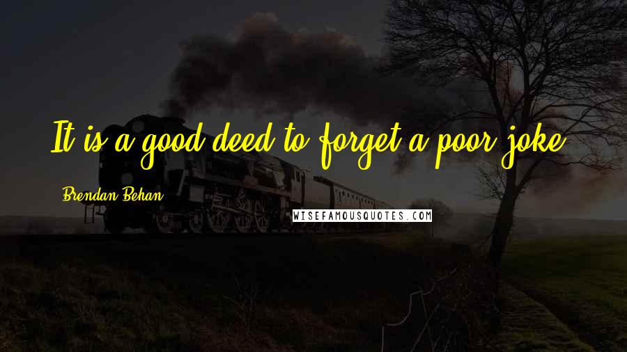 Brendan Behan Quotes: It is a good deed to forget a poor joke.