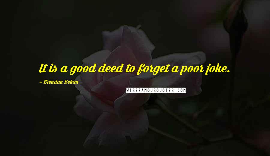 Brendan Behan Quotes: It is a good deed to forget a poor joke.