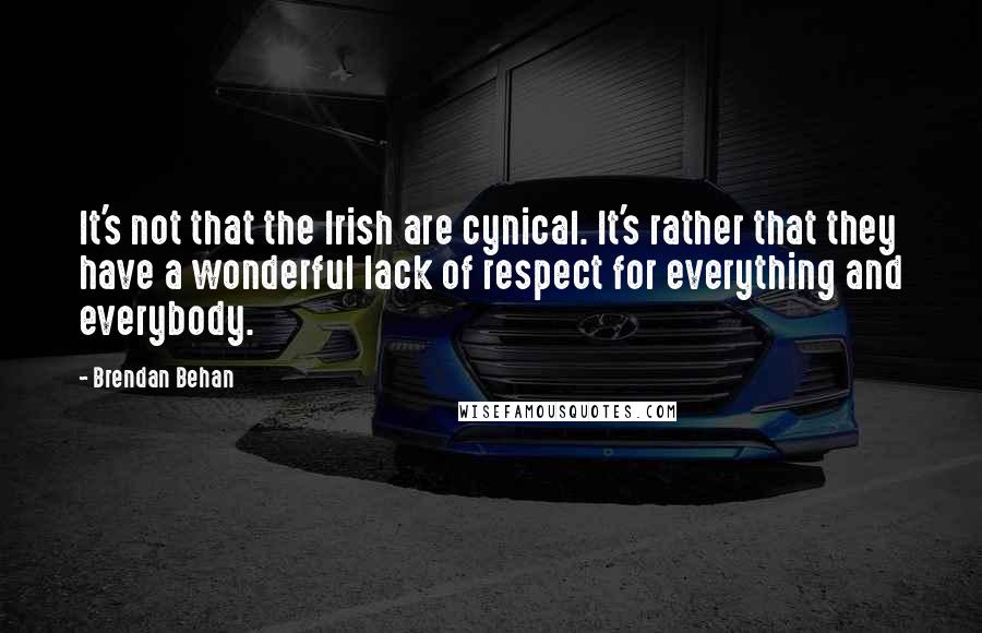 Brendan Behan Quotes: It's not that the Irish are cynical. It's rather that they have a wonderful lack of respect for everything and everybody.