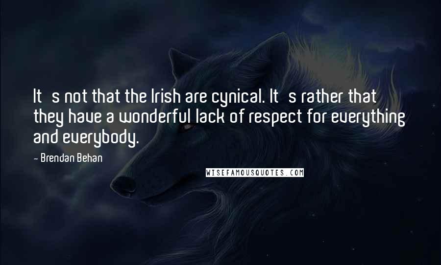 Brendan Behan Quotes: It's not that the Irish are cynical. It's rather that they have a wonderful lack of respect for everything and everybody.