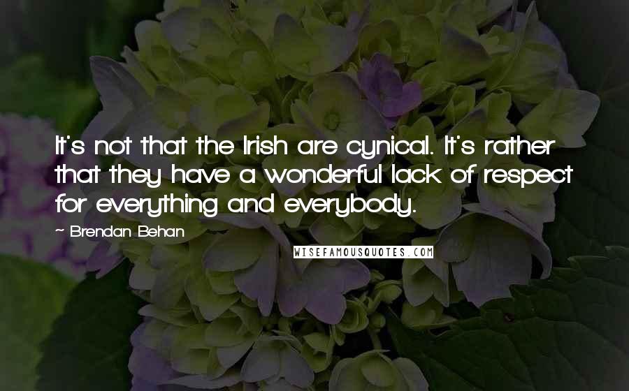 Brendan Behan Quotes: It's not that the Irish are cynical. It's rather that they have a wonderful lack of respect for everything and everybody.