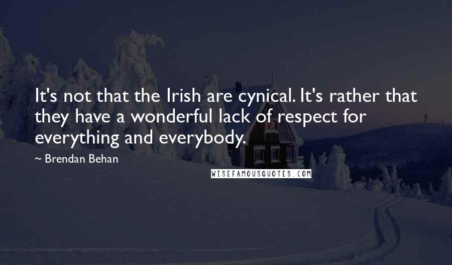 Brendan Behan Quotes: It's not that the Irish are cynical. It's rather that they have a wonderful lack of respect for everything and everybody.