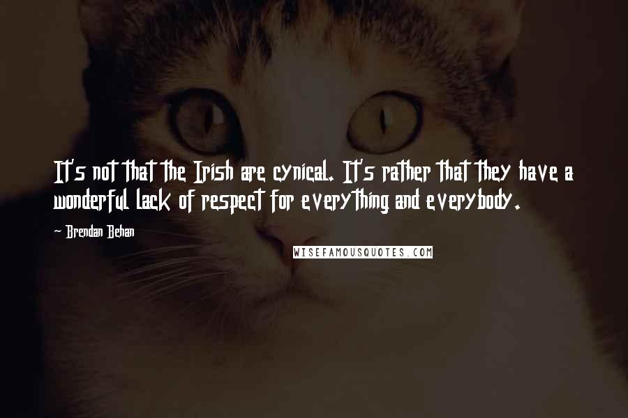 Brendan Behan Quotes: It's not that the Irish are cynical. It's rather that they have a wonderful lack of respect for everything and everybody.