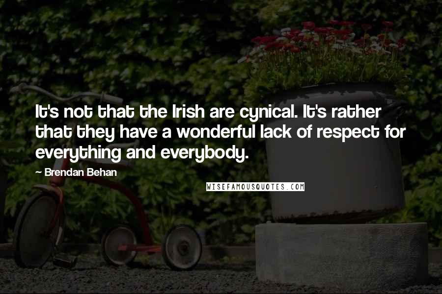 Brendan Behan Quotes: It's not that the Irish are cynical. It's rather that they have a wonderful lack of respect for everything and everybody.