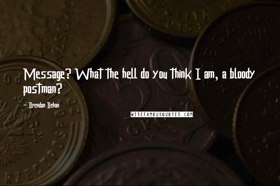 Brendan Behan Quotes: Message? What the hell do you think I am, a bloody postman?