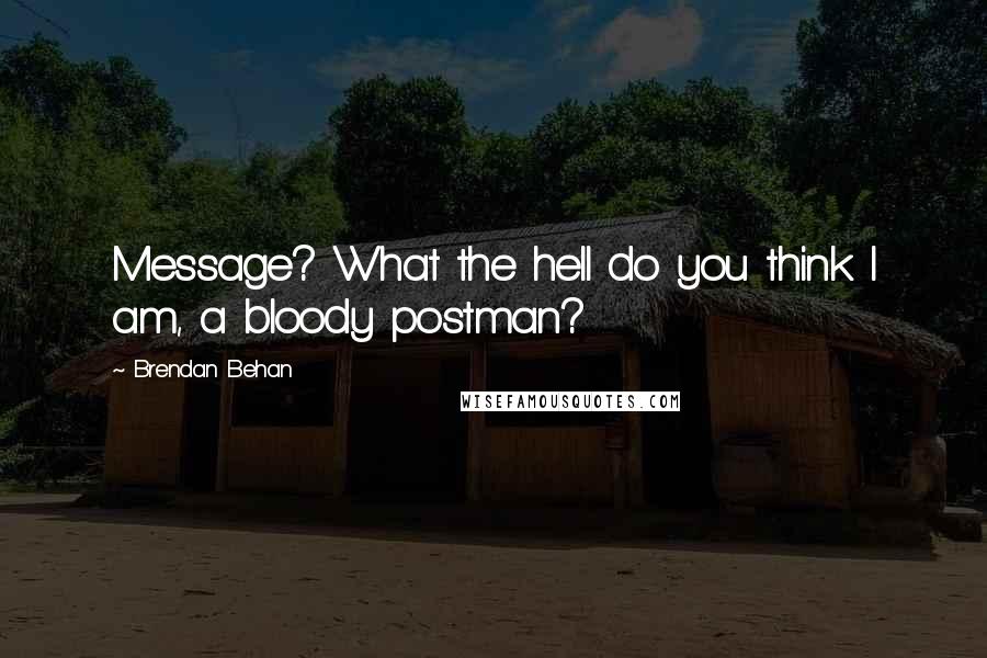 Brendan Behan Quotes: Message? What the hell do you think I am, a bloody postman?