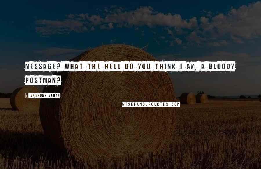 Brendan Behan Quotes: Message? What the hell do you think I am, a bloody postman?