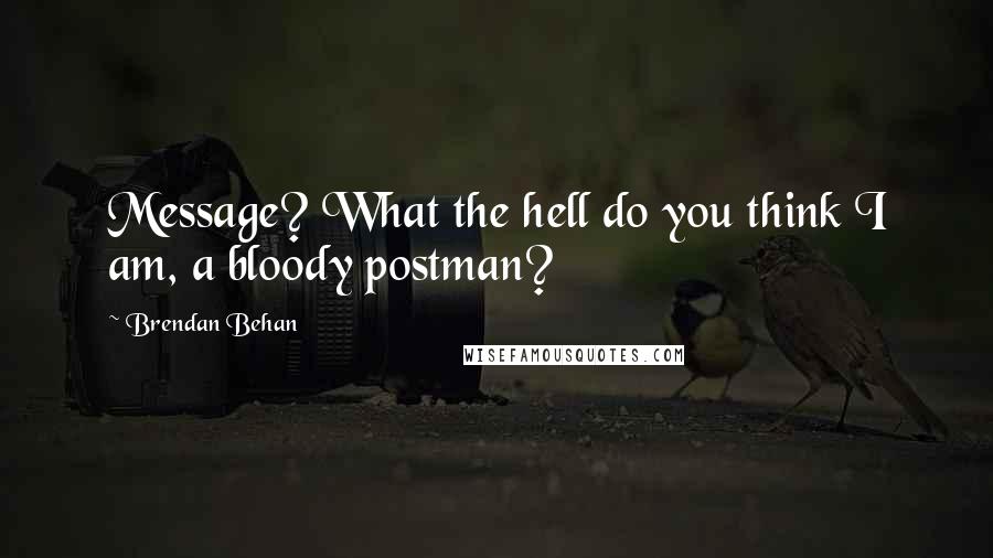 Brendan Behan Quotes: Message? What the hell do you think I am, a bloody postman?
