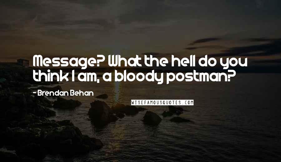 Brendan Behan Quotes: Message? What the hell do you think I am, a bloody postman?