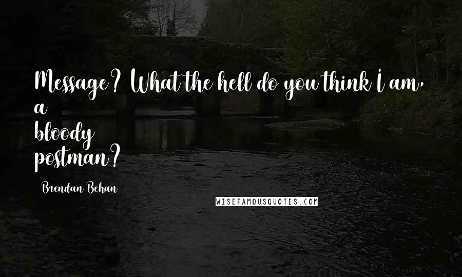 Brendan Behan Quotes: Message? What the hell do you think I am, a bloody postman?