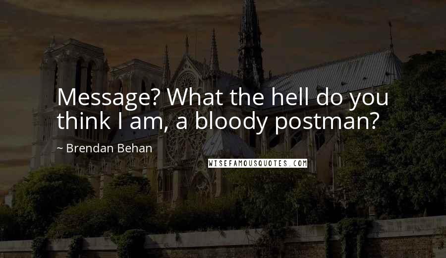 Brendan Behan Quotes: Message? What the hell do you think I am, a bloody postman?