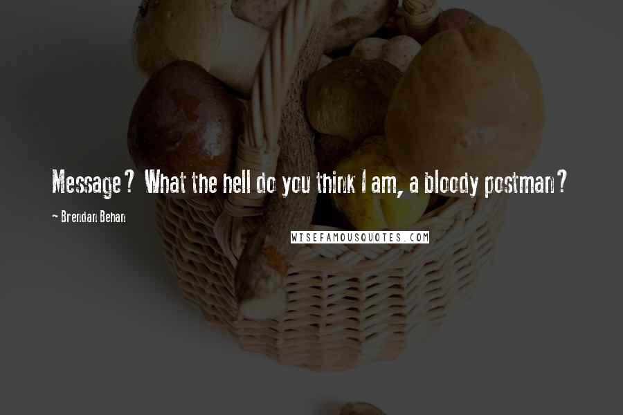 Brendan Behan Quotes: Message? What the hell do you think I am, a bloody postman?