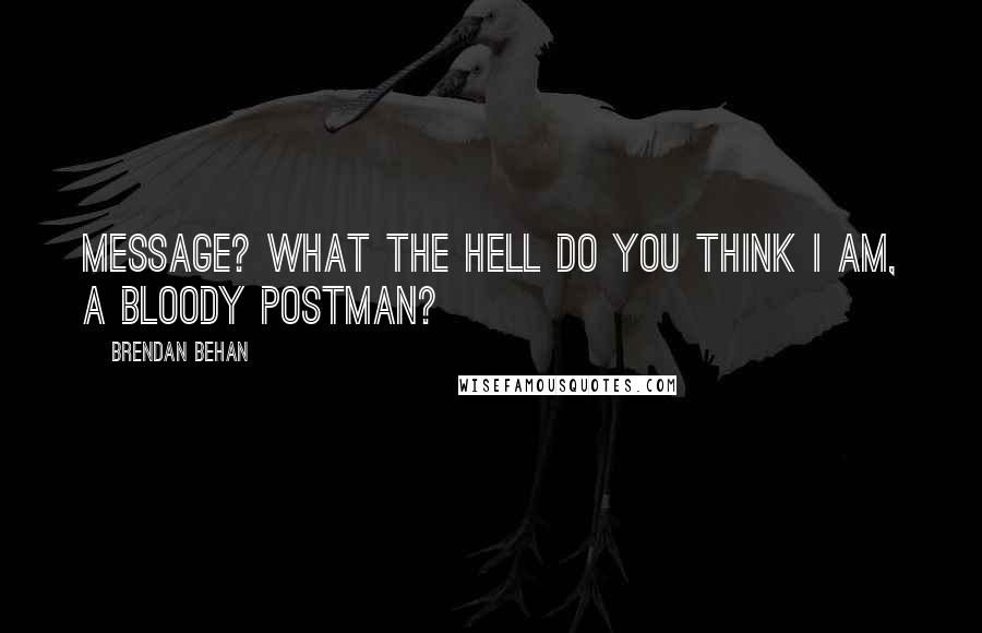 Brendan Behan Quotes: Message? What the hell do you think I am, a bloody postman?