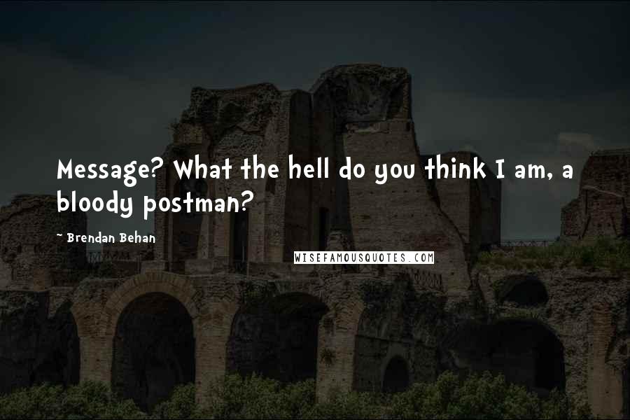 Brendan Behan Quotes: Message? What the hell do you think I am, a bloody postman?