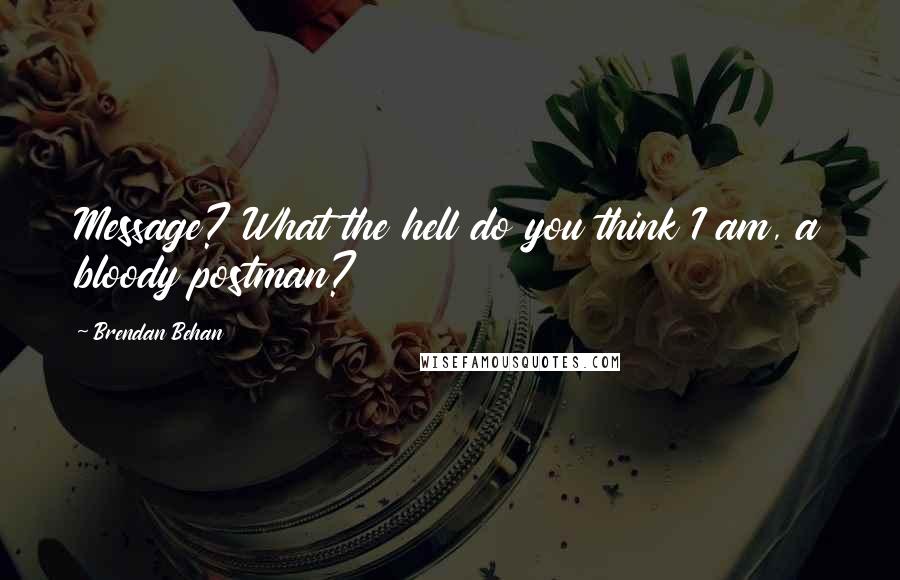 Brendan Behan Quotes: Message? What the hell do you think I am, a bloody postman?