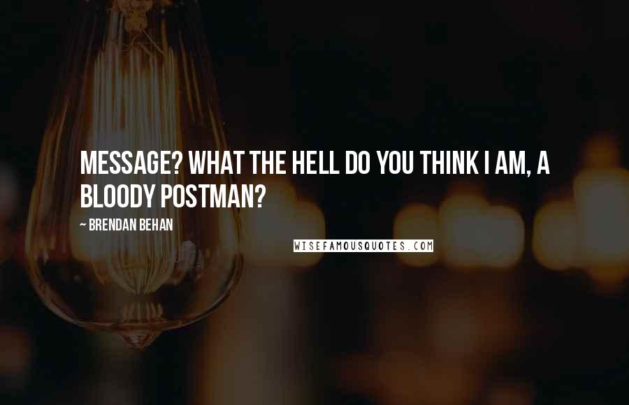 Brendan Behan Quotes: Message? What the hell do you think I am, a bloody postman?