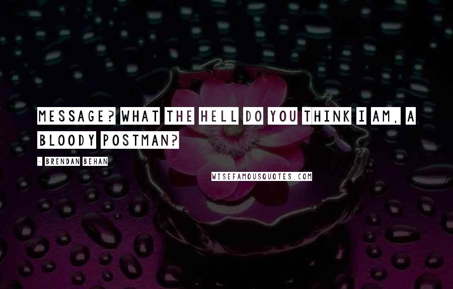 Brendan Behan Quotes: Message? What the hell do you think I am, a bloody postman?