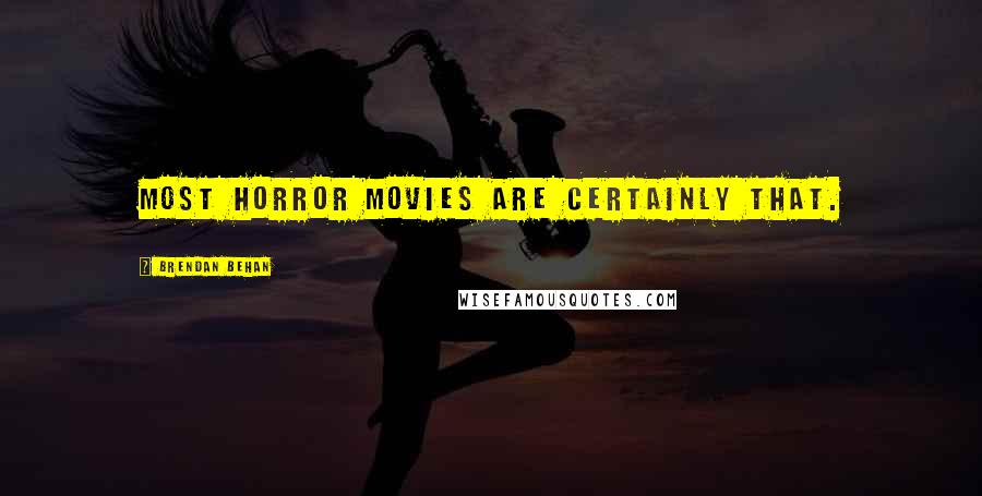 Brendan Behan Quotes: Most horror movies are certainly that.