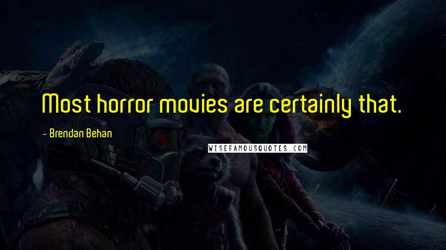 Brendan Behan Quotes: Most horror movies are certainly that.