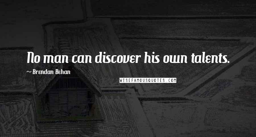 Brendan Behan Quotes: No man can discover his own talents.