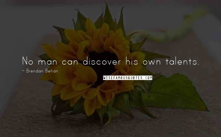 Brendan Behan Quotes: No man can discover his own talents.