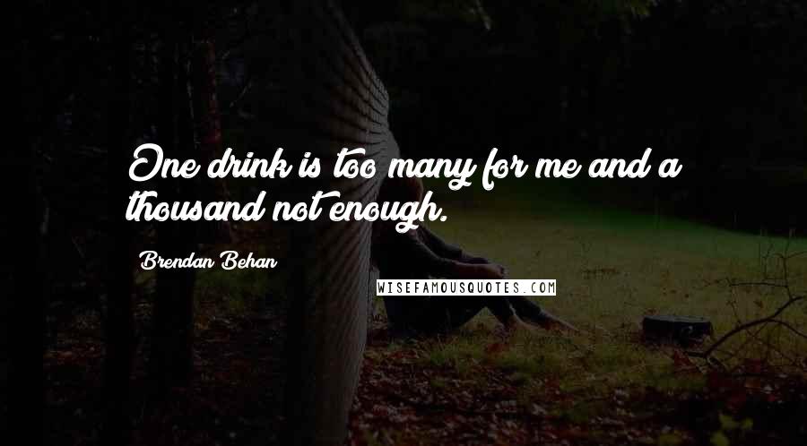 Brendan Behan Quotes: One drink is too many for me and a thousand not enough.