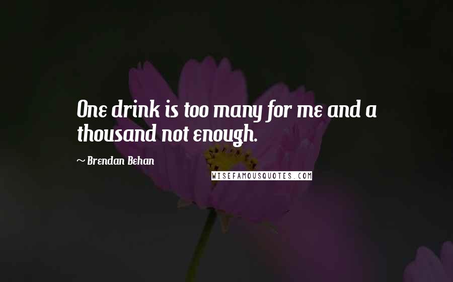 Brendan Behan Quotes: One drink is too many for me and a thousand not enough.